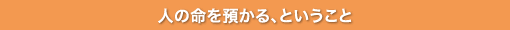人の命を預かる、ということ