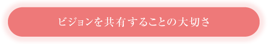 ビジョンを共有することの大切さ