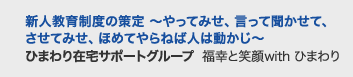 新人教育制度の策定 〜やってみせ、言って聞かせて、させてみせ、ほめてやらねば人は動かじ〜　ひまわり在宅サポートグループ  福幸と笑顔with ひまわり