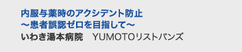 内服与薬時のアクシデント防止〜患者誤認ゼロを目指して〜　いわき湯本病院　YUMOTOリストバンズ