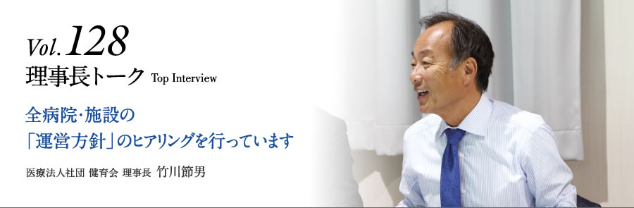 Vol.128 理事長トーク 全病院・施設の「運営方針」のヒアリングを行っています