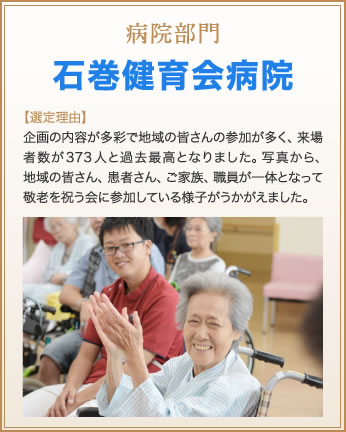 病院部門　石巻健育会病院　【選定理由】企画の内容が多彩で地域の皆さんの参加が多く、来場者数が373人と過去最高となりました。写真から、地域の皆さん、患者さん、ご家族、職員が一体となって敬老を祝う会に参加している様子がうかがえました。