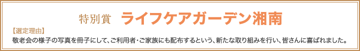 特別賞　ライフケアガーデン湘南　【選定理由】敬老会の様子の写真を冊子にして、ご利用者・ご家族にも配布するという、新たな取り組みを行い、皆さんに喜ばれました。