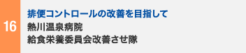 16 排便コントロールの改善を目指して　熱川温泉病院　給食栄養委員会改善させ隊