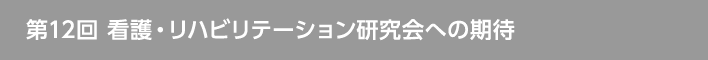 第12回 看護・リハビリテーション研究会への期待