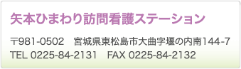 矢本ひまわり訪問看護ステーション　〒981-0502　宮城県東松島市大曲字堰の内南145-2　TEL 0225-84-2131　FAX 0225-84-2132