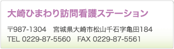 大崎ひまわり訪問看護ステーション　〒987-1304　宮城県大崎市松山千石字亀田184　TEL 0229-87-5560　FAX 0229-87-5561