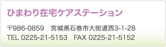 ひまわり在宅ケアステーション　〒986-0859　宮城県石巻市大街道西3-1-28　TEL 0225-21-5153　FAX 0225-21-5152