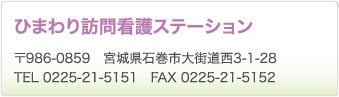 ひまわり訪問看護ステーション　〒986-0859　宮城県石巻市大街道西3-1-28　TEL 0225-21-5151　FAX 0225-21-5152