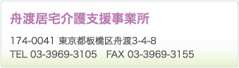 舟渡居宅介護支援事業所　174-0041 東京都板橋区舟渡3-4-8　TEL 03-3969-3105　FAX 03-3969-3155