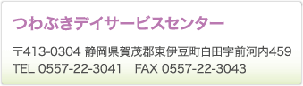 つわぶきデイサービスセンター　〒413-0304 静岡県賀茂郡東伊豆町白田字前河内459　TEL 0557-22-3041　FAX 0557-22-3043