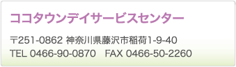 ココタウンデイサービスセンター　〒251-0862 神奈川県藤沢市稲荷1-9-40　TEL 0466-90-0870　FAX 0466-50-2260