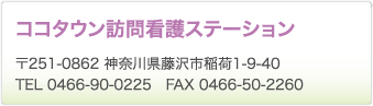 ココタウン訪問看護ステーション　〒251-0862 神奈川県藤沢市稲荷1-9-40　TEL 0466-90-0225　FAX 0466-50-2260