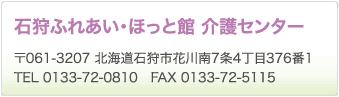 石狩ふれあい・ほっと館 介護センター　〒061-3207 北海道石狩市花川南7条4丁目376番1　TEL 0133-72-0810　FAX 0133-72-5115