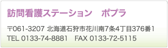 訪問看護ステーション ポプラ　〒061-3207 北海道石狩市花川南7条4丁目376番1　TEL 0133-74-8881　FAX 0133-72-5115