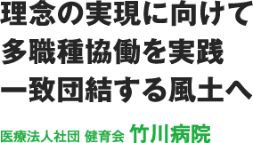 理念の実現に向けて多職種協働を実践　一致団結する風土へ　医療法人社団 健育会 竹川病院