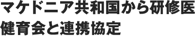 マケドニア共和国から研修医 健育会と連携協定