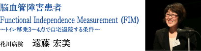 脳血管障害患者　Functional Independence Measurement (FIM)〜トイレ移乗3〜4点で自宅退院する条件〜　花川病院　遠藤 宏美
