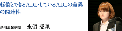 転倒とできるＡＤＬ・しているＡＤＬの差異の関連性　熱川温泉病院　永留 愛里