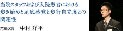 当院スタッフおよび入院患者における歩き始めと足底感覚と歩行自立度との関連性　花川病院　中村 洋平
