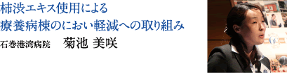 柿渋エキス使用による療養病棟のにおい軽減への取り組み　石巻港湾病院　菊池 美咲