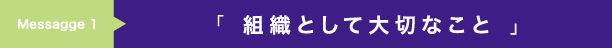 「 組織として大切なこと 」