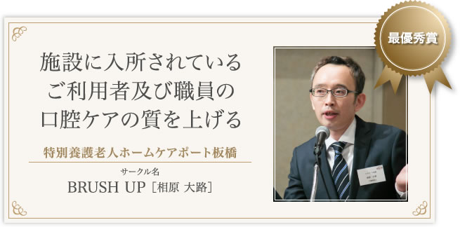 最優秀賞　特別養護老人ホームケアポート板橋　BRUSH UP ［相原 大路］　施設に入所されているご利用者及び職員の口腔ケアの質を上げる