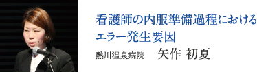 看護師の内服準備過程におけるエラー発生要因　熱川温泉病院　矢作 初夏