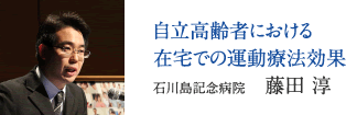自立高齢者における在宅での運動療法効果　石川島記念病院　藤田 淳