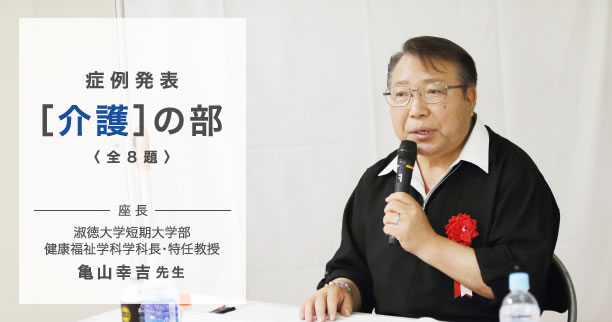 症例発表　［介護］の部〈全8題〉　座長　淑徳大学短期大学部　健康福祉学科学科長・特任教授　亀山幸吉先生