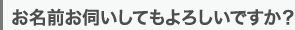 お名前お伺いしてもよろしいですか？