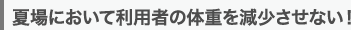 夏場において利用者の体重を減少させない！