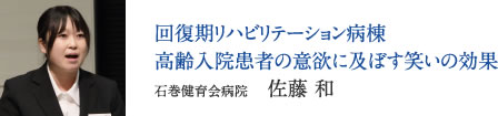 回復期リハビリテーション病棟　高齢入院患者の意欲に及ぼす笑いの効果　石巻健育会病院　佐藤 和