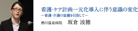 看護・ケア計画一元化導入に伴う意識の変化 〜看護・介護の協働を目指して〜　熱川温泉病院　坂倉 波穂