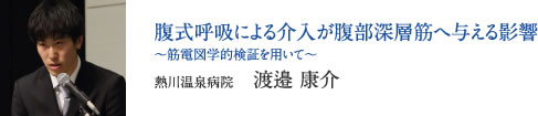 腹式呼吸による介入が腹部深層筋へ与える影響 〜筋電図学的検証を用いて〜　熱川温泉病院　渡邉 康介