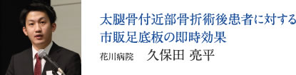 太腿骨付近部骨折術後患者に対する市販足底板の即時効果　花川病院　久保田 亮平