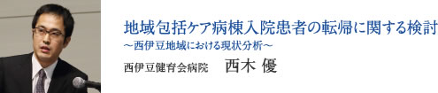 地域包括ケア病棟入院患者の転帰に関する検討 〜西伊豆地域における現状分析〜　西伊豆健育会病院　西木 優