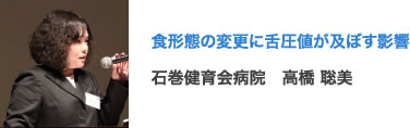 食形態の変更に舌圧値が及ぼす影響 石巻健育会病院　高橋 聡美