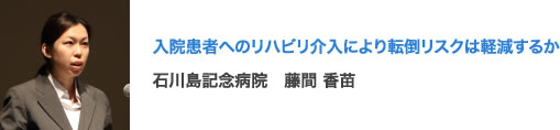 入院患者へのリハビリ介入により転倒リスクは軽減するか 石川島記念病院　藤間 香苗
