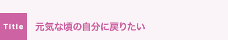 元気な頃の自分に戻りたい