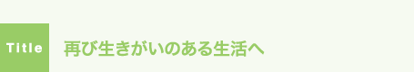 再び生きがいのある生活へ