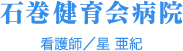 石巻健育会病院 看護師／星 亜紀