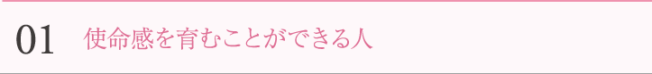 01　使命感を育むことができる人