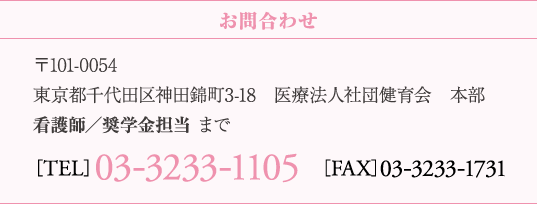 〒101-0054　東京都千代田区神田錦町3-18　医療法人社団健育会　本部　看護師／奨学金担当 まで　［TEL］03-3233-1105　［FAX］03-3233-1731