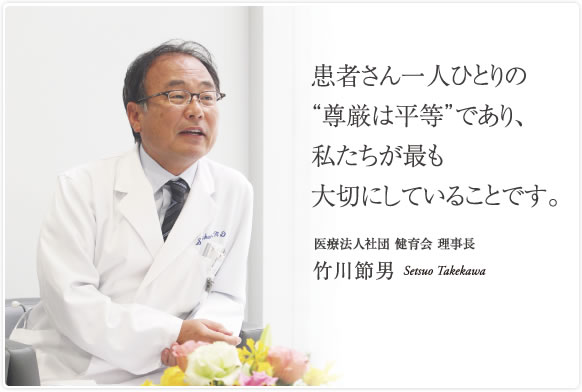 改善が必要なことには看護師の意見を取り入れながら、積極的に取り組んでいきたいと考えています。　医療法人社団 健育会 理事長　竹川 節男