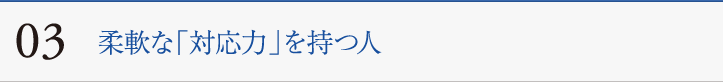 03　柔軟な「対応力」を持つ人
