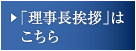 「理事長挨拶」はこちら