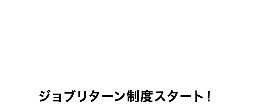 ジョブリターン制度スタート！